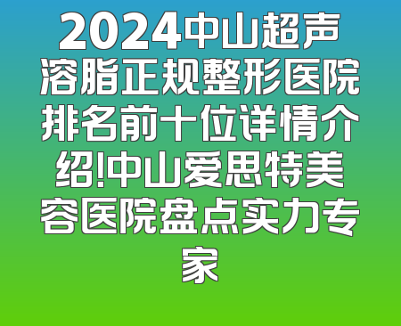 2024中山超声溶脂正规整形医院排名前十位详情介绍！中山爱思特美容医院盘点实力专家