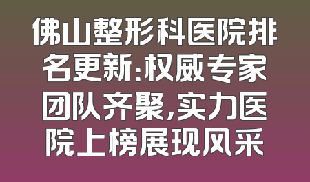 佛山整形科医院排名更新：权威专家团队齐聚，实力医院上榜展现风采
