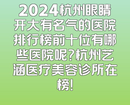 2024杭州眼睛开大有名气的医院排行榜前十位有哪些医院呢？杭州艺涵医疗美容诊所在榜！