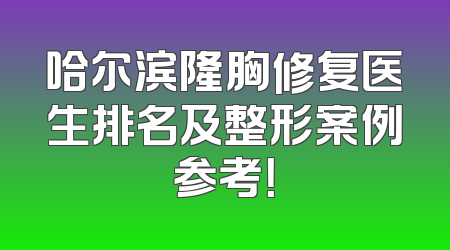 哈尔滨隆胸修复医生排名及整形案例参考！