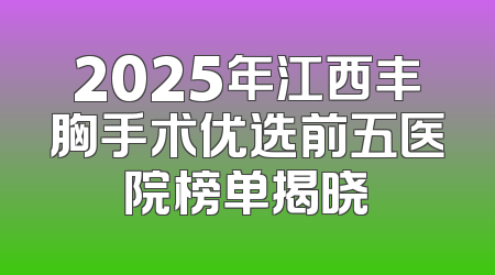 2025年江西丰胸手术优选前五医院榜单揭晓
