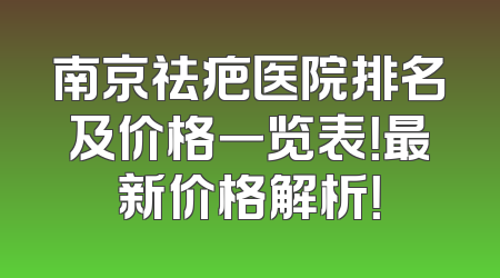南京祛疤医院排名及价格一览表！最新价格解析！