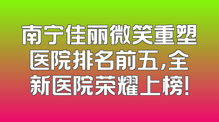 南宁佳丽微笑重塑医院排名前五，全新医院荣耀上榜！