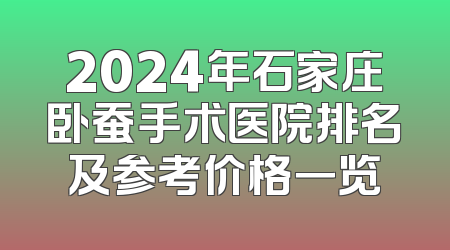 2024年石家庄卧蚕手术医院排名及参考价格一览