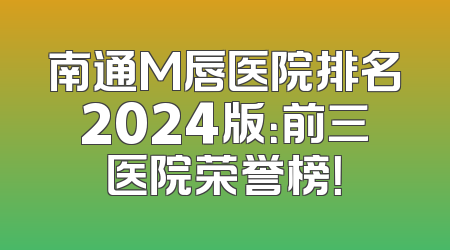 南通M唇医院排名2024版：前三医院荣誉榜！