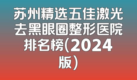 苏州精选五佳激光去黑眼圈整形医院排名榜（2024版）