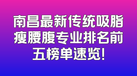 南昌最新传统吸脂瘦腰腹专业排名前五榜单速览！