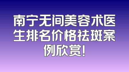 南宁无间美容术医生排名价格祛斑案例欣赏!