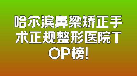 哈尔滨鼻梁矫正手术正规整形医院TOP榜！