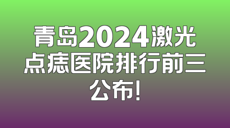 青岛2024激光点痣医院排行前三公布！