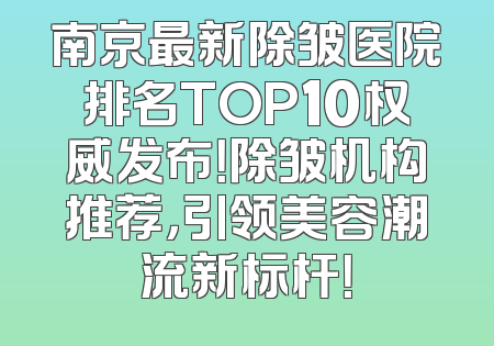 南京最新除皱医院排名TOP10权威发布！除皱机构推荐，引领美容潮流新标杆！