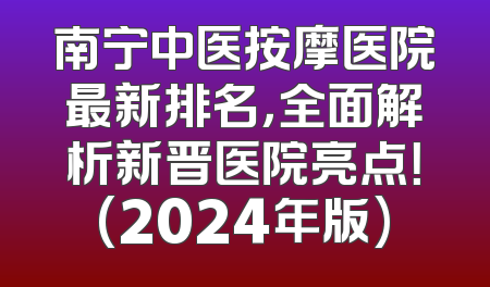 南宁中医按摩医院最新排名，全面解析新晋医院亮点！(2024年版)
