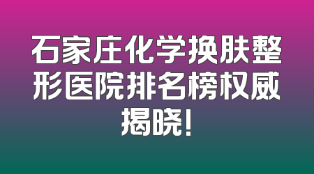 石家庄化学换肤整形医院排名榜权威揭晓!