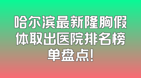 哈尔滨最新隆胸假体取出医院排名榜单盘点！