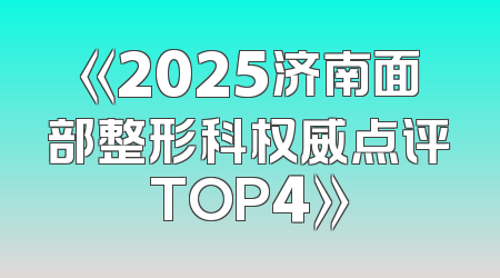 《2025济南面部整形科权威点评TOP4》