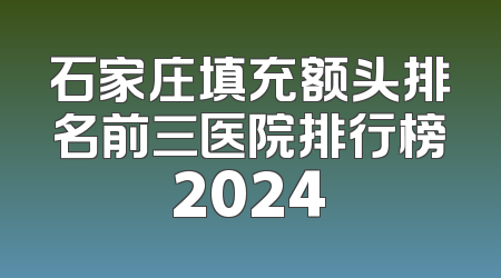 石家庄填充额头排名前三医院排行榜2024