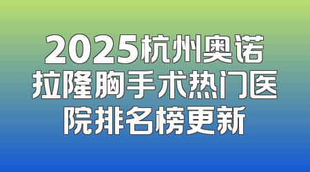 2025杭州奥诺拉隆胸手术热门医院排名榜更新