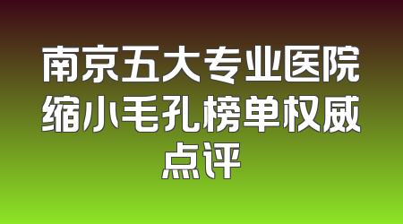 南京五大专业医院缩小毛孔榜单权威点评
