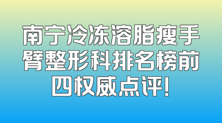 南宁冷冻溶脂瘦手臂整形科排名榜前四权威点评!