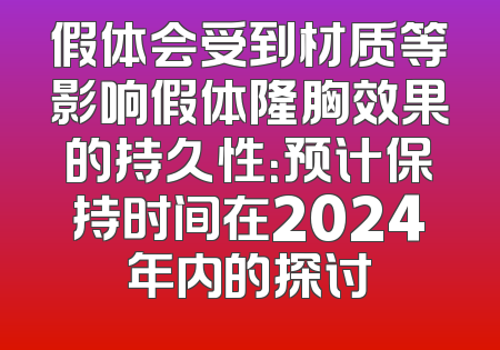 假体会受到材质等影响假体隆胸效果的持久性：预计保持时间在2024年内的探讨