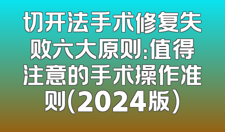 切开法手术修复失败六大原则：值得注意的手术操作准则（2024版）