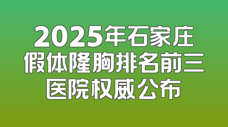 2025年石家庄假体隆胸排名前三医院权威公布
