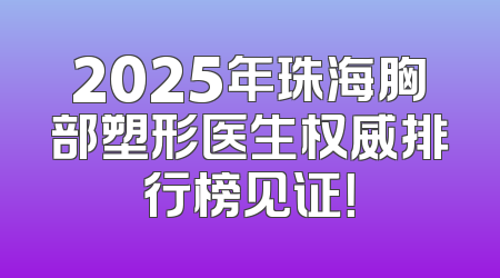 2025年珠海胸部塑形医生权威排行榜见证！