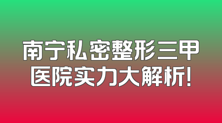 南宁私密整形三甲医院实力大解析！