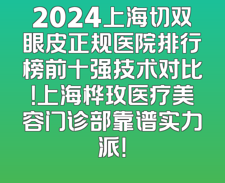 2024上海切双眼皮正规医院排行榜前十强技术对比！上海桦玫医疗美容门诊部靠谱实力派！
