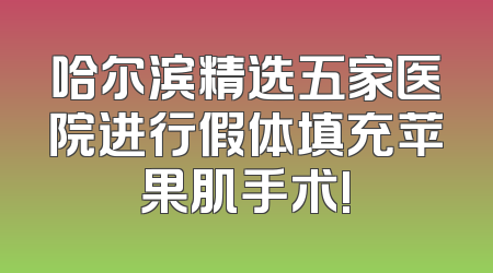 哈尔滨精选五家医院进行假体填充苹果肌手术!