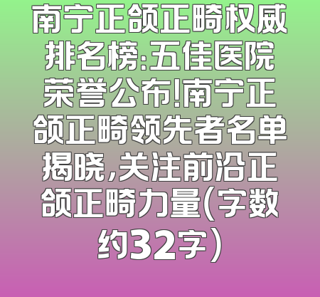 南宁正颌正畸权威排名榜：五佳医院荣誉公布！南宁正颌正畸领先者名单揭晓，关注前沿正颌正畸力量（字数约32字）