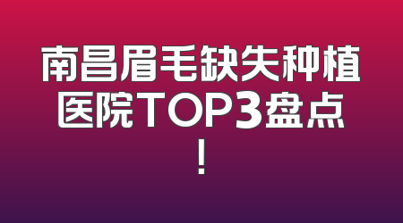 南昌眉毛缺失种植医院TOP3盘点！