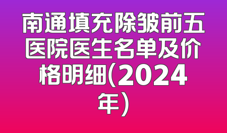 南通填充除皱前五医院医生名单及价格明细（2024年）