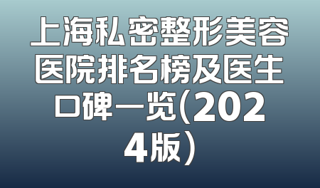 上海私密整形美容医院排名榜及医生口碑一览（2024版）