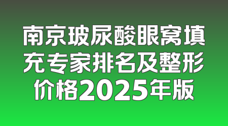 南京玻尿酸眼窝填充专家排名及整形价格2025年版