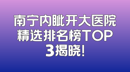 南宁内眦开大医院精选排名榜TOP3揭晓！