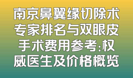 南京鼻翼缘切除术专家排名与双眼皮手术费用参考：权威医生及价格概览