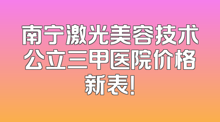 南宁激光美容技术公立三甲医院价格新表！