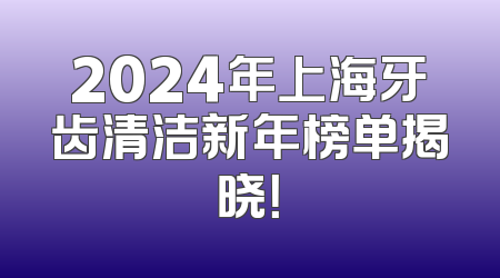 2024年上海牙齿清洁新年榜单揭晓！