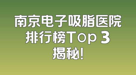 南京电子吸脂医院排行榜Top 3揭秘！