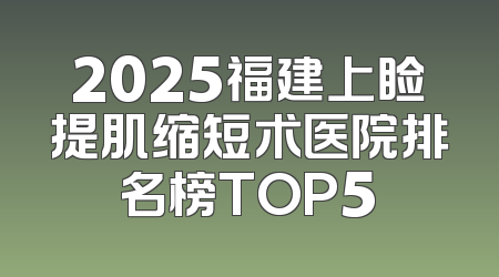 2025福建上睑提肌缩短术医院排名榜TOP5