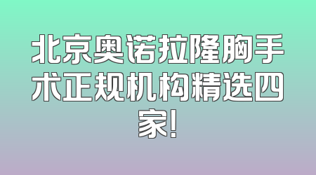 北京奥诺拉隆胸手术正规机构精选四家！