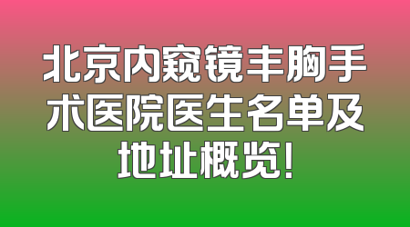 北京内窥镜丰胸手术医院医生名单及地址概览！