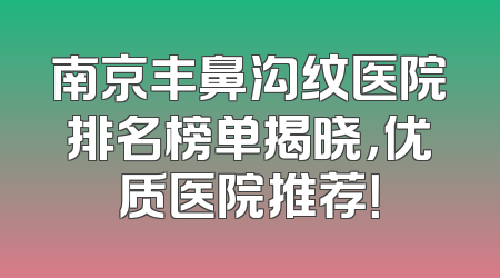 南京丰鼻沟纹医院排名榜单揭晓，优质医院推荐！