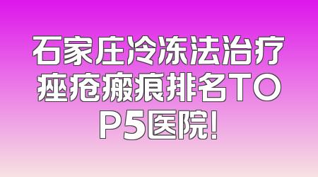 石家庄冷冻法治疗痤疮瘢痕排名TOP5医院！