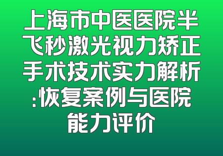 上海市中医医院半飞秒激光视力矫正手术技术实力解析：恢复案例与医院能力评价