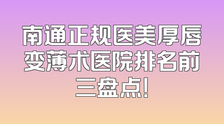 南通正规医美厚唇变薄术医院排名前三盘点！