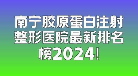 南宁胶原蛋白注射整形医院最新排名榜2024！
