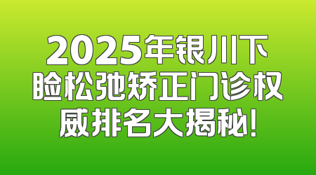 2025年银川下睑松弛矫正门诊权威排名大揭秘！