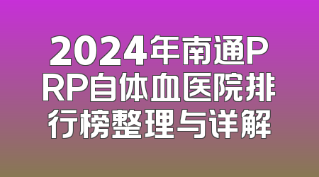2024年南通PRP自体血医院排行榜整理与详解
